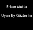 Erkan Mutlu | Uyan Ey Gzlerim